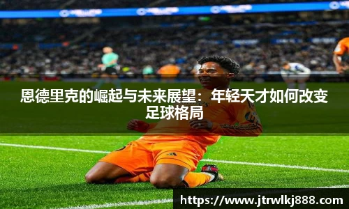 恩德里克的崛起与未来展望：年轻天才如何改变足球格局